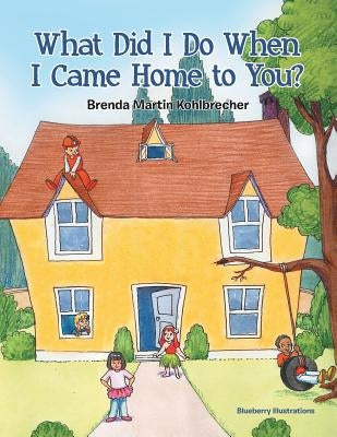 What Did I Do When I Came Home to You? by Kohlbrecher, Brenda Martin