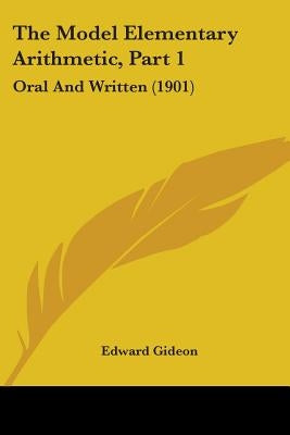 The Model Elementary Arithmetic, Part 1: Oral And Written (1901) by Gideon, Edward