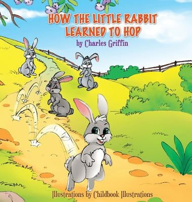 How The Little Rabbit Learned To Hop by Griffin, Charles