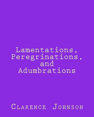 Lamentations, Peregrinations, and Adumbrations by Johnson, Clarence