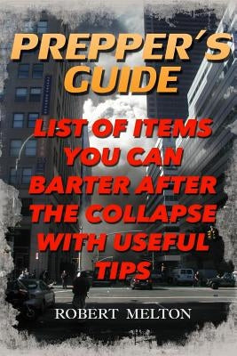 Prepper's Guide: List Of Items You Can Barter after the Collapse With Useful Tips by Melton, Robert