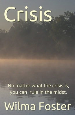 Crisis: No matter what the crisis is, you can rule in the midst. by Foster, Wilma C.