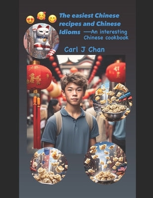 The easiest Chinese recipes and Chinese Idioms: An interesting Chinese cookbook by Chan, Carl J.