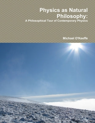 Physics as Natural Philosophy: A Philosophical Tour of Contemporary Physics by O'Keeffe, Michael