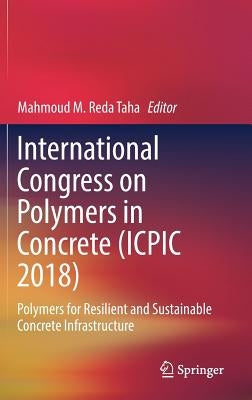 International Congress on Polymers in Concrete (Icpic 2018): Polymers for Resilient and Sustainable Concrete Infrastructure by Taha, Mahmoud M. Reda