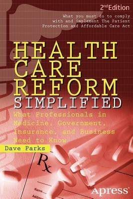 Health Care Reform Simplified: What Professionals in Medicine, Government, Insurance, and Business Need to Know by Parks, David