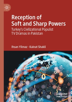 Reception of Soft and Sharp Powers: Turkey's Civilizational Populist TV Dramas in Pakistan by Yilmaz, Ihsan