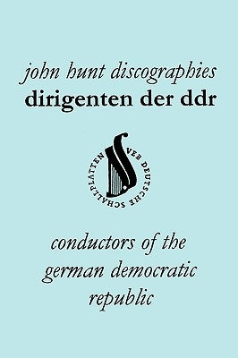 Dirigenten Der Ddr. Conductors of the German Democratic Republic. 5 Discographies. Otmar Suitner, Herbert Kegel, Heinz Rogner (Rogner), Heinz Bongartz by Hunt, John