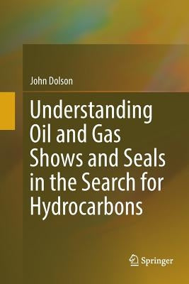 Understanding Oil and Gas Shows and Seals in the Search for Hydrocarbons by Dolson, John
