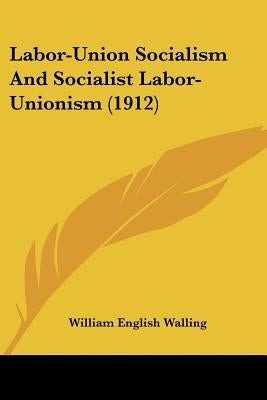 Labor-Union Socialism And Socialist Labor-Unionism (1912) by Walling, William English