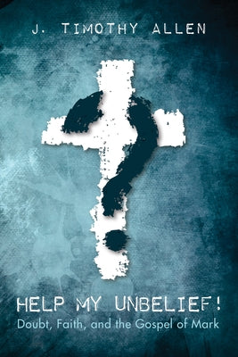 Help My Unbelief! by Allen, J. Timothy