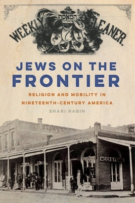 Jews on the Frontier: Religion and Mobility in Nineteenth-Century America by Rabin, Shari