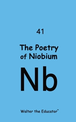 The Poetry of Niobium by Walter the Educator
