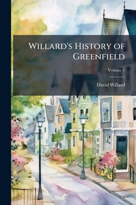 Willard's History of Greenfield; Volume 1 by Willard, David