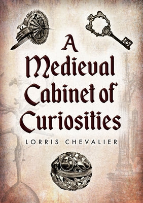 A Medieval Cabinet of Curiosities by Chevalier, Lorris