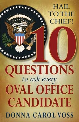 Hail to the Chief!: 10 Questions to Ask Every Oval Office Candidate by Voss, Donna Carol