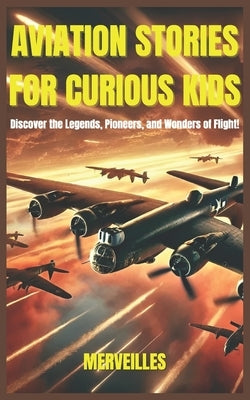 Aviation Stories for Curious Kids: Soaring Through History, Legendary Pilots, and the Wonders of Flight! (Epic Tales for Curious Kids) by Storie, Merveilles