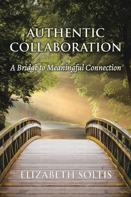 Authentic Collaboration: A Bridge to Meaningful Connection by Soltis, Elizabeth