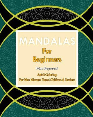 Mandalas for Beginners (Adult Coloring For Men Women Teens Children & Seniors) by Raymond, Peter