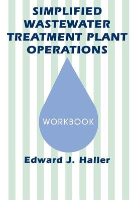 Simplified Wastewater Treatment Plant Operations Workbook: Workbook by Haller, Edward