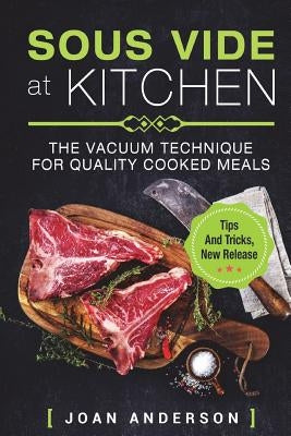 Sous Vide at Kitchen: The vacuum Technique for quality cooked Meals, tips and tricks, new release by Anderson, Joan