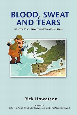 Blood, Sweat and Tears: Or More Tales of a Private Investigator in Spain by Howatson, Rick