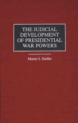 The Judicial Development of Presidential War Powers by Sheffer, Martin S.