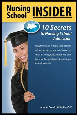 Nursing School Insider: 10 Secrets to Nursing School Admission by McDonald, Amy