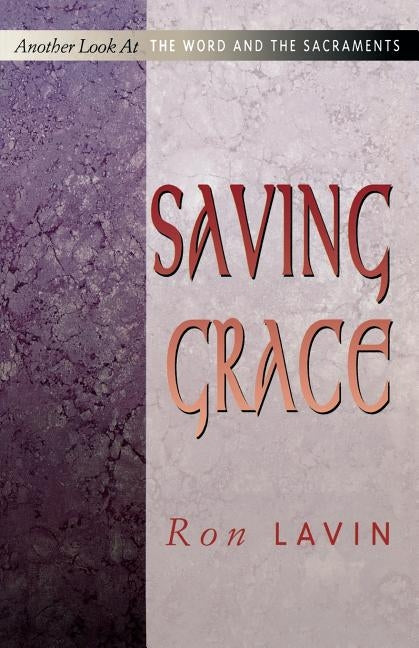 Saving Grace: Another Look at the Word and the Sacraments by Lavin, Ron
