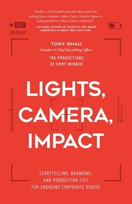 Lights, Camera, Impact: Storytelling, Branding, and Production Tips for Engaging Corporate Videos by Gnau, Tony