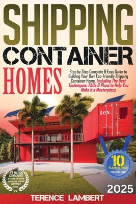 Shipping Container Homes: Step by Step Complete & Easy Guide to Building Your Own Eco-Friendly Shipping Container Home. Including the Best Techn by Lambert, Terence