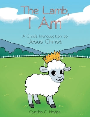 The Lamb, I Am: A Child's Introduction to Jesus Christ by Height, Cynthia C.