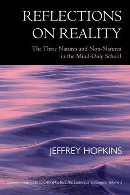 Reflections on Reality: The Three Natures and Non-Natures in the Mind-Only School: Dynamic Responses to Dzong-Ka-Baas the Essence of Eloquence by Hopkins, Jeffrey