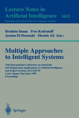 Multiple Approaches to Intelligent Systems: 12th International Conference on Industrial and Engineering Applications of Artificial Intelligence and Ex by Imam, Ibrahim F.