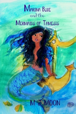 Marina Blue and the Mermaids of Tamesis by Moon, M. J.