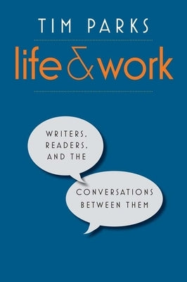 Life and Work: Writers, Readers, and the Conversations Between Them by Parks, Tim
