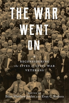 The War Went on: Reconsidering the Lives of Civil War Veterans by Jordan, Brian Matthew