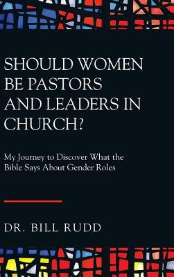Should Women Be Pastors and Leaders in Church?: My Journey to Discover What the Bible Says About Gender Roles by Rudd, Bill