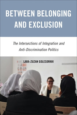 Between Belonging and Exclusion: The Intersections of Integration and Anti-Discrimination Politics by Golesorkhi, Lara-Zuzan