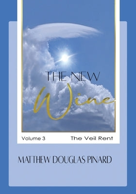 The New Wine: Volume III The Veil Rent by Pinard, Matthew Douglas