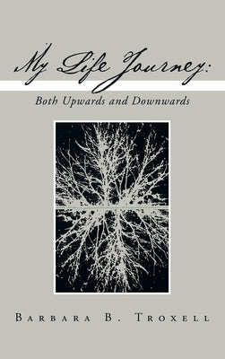 My Life Journey: Both Upwards and Downwards by Troxell, Barbara B.