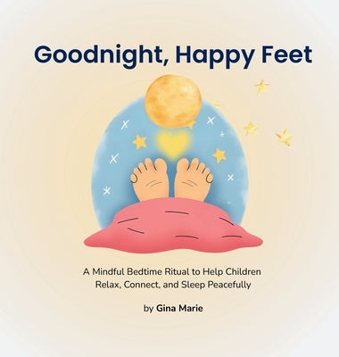 Goodnight, Happy Feet: A Mindful Bedtime Ritual to Help Children Relax, Connect, and Sleep Peacefully by Marie, Gina