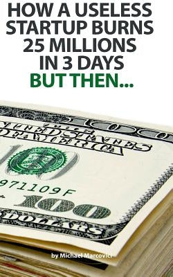 How a useless startup burns 25 millions in 3 days: but then... by Marcovici, Michael