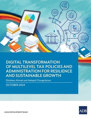 Digital Transformation of Multilevel Tax Policies and Administration for Resilience and Sustainable Growth by Ahmad, Ehtisham
