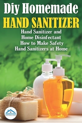Diy Homemade Hand Sanitizer: Hand Sanitizer and Home Disinfectant. How to Make Safety Hand Sanitizers at Home by Znakovan, Publishing House
