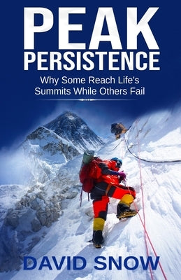 Peak Persistence: Why Some Reach Life's Summits While Others Fail by Snow, David