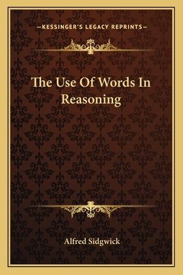 The Use Of Words In Reasoning by Sidgwick, Alfred