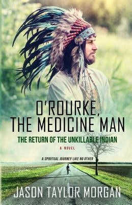 O'Rourke, the Medicine Man: The Return of the Unkillable Indian by Morgan, Jason Taylor