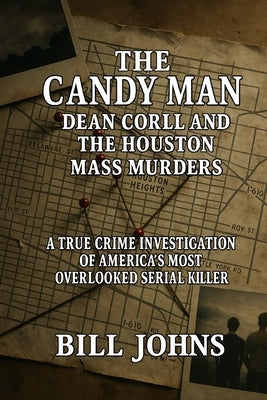 The Candy Man - Dean Corll and the Houston Mass Murders: A True Crime Investigation of America's Most Overlooked Serial Killer by Johns, Bill