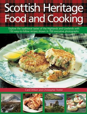 Scottish Heritage Food and Cooking: Explore the Traditional Tastes of the Highlands and Lowlands with 150 Easy-To-Follow Recipes Shown in 700 Evocativ by Wilson, Carol